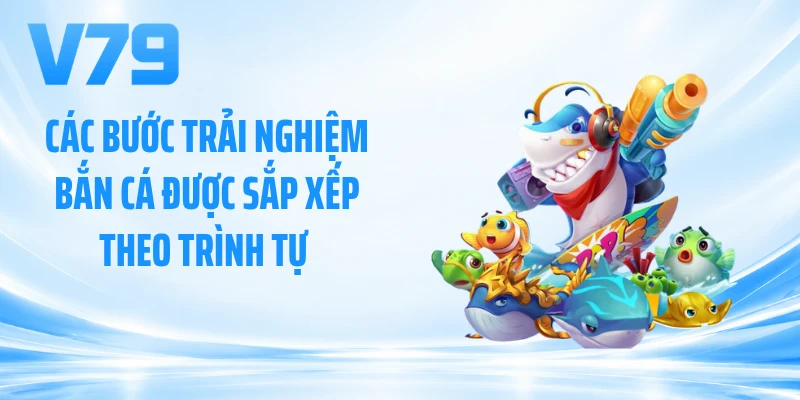 Các bước trải nghiệm bắn cá được sắp xếp theo trình tự 