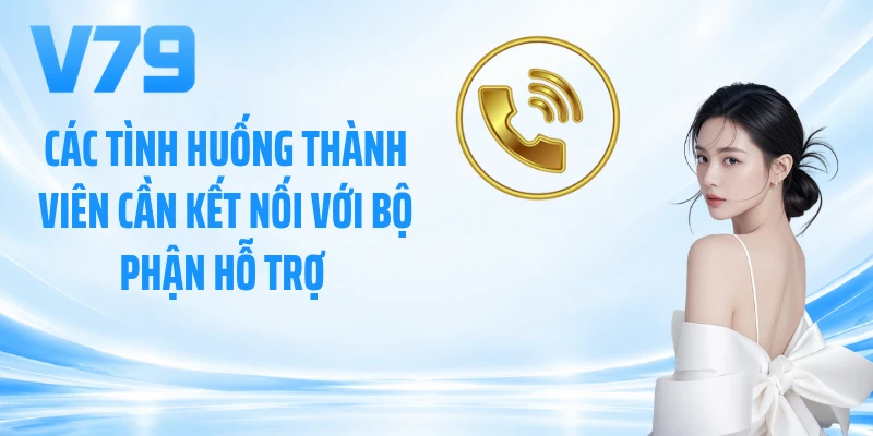 Các tình huống thành viên cần kết nối với bộ phận hỗ trợ