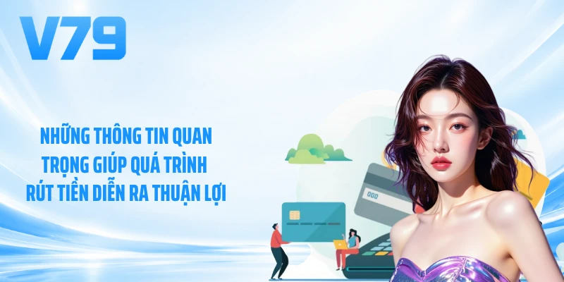 Những thông tin quan trọng giúp quá trình rút tiền diễn ra thuận lợi